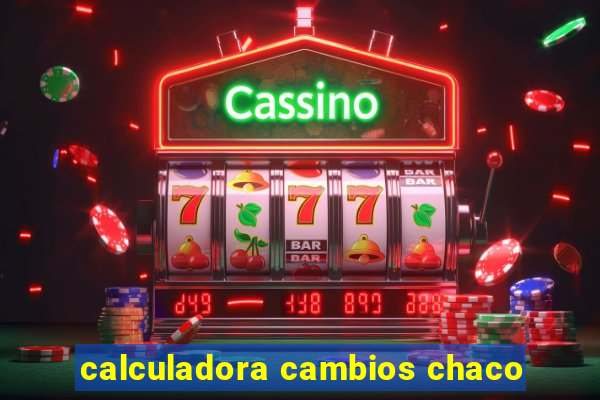 calculadora cambios chaco